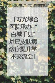 寿光综合医院承办“百城千县”基层皮肤病诊疗提升学术交流会