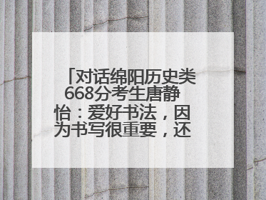 对话绵阳历史类668分考生唐静怡：爱好书法，因为书写很重要，还能提升专注力