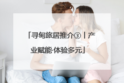 寻甸旅居推介③丨产业赋能·体验多元