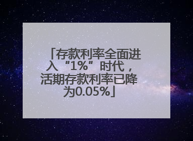 存款利率全面进入“1%”时代，活期存款利率已降为0.05%