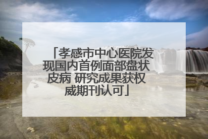 孝感市中心医院发现国内首例面部盘状皮病 研究成果获权威期刊认可