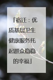 宿迁：优质基层卫生健康服务托起群众稳稳的幸福