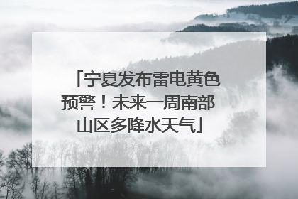 宁夏发布雷电黄色预警！未来一周南部山区多降水天气