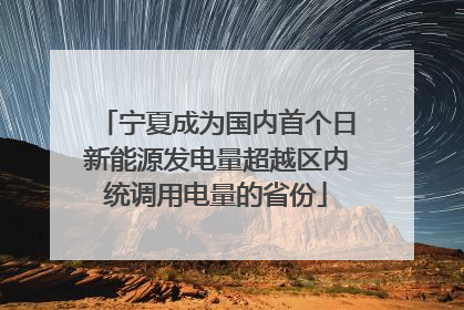 宁夏成为国内首个日新能源发电量超越区内统调用电量的省份