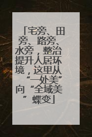 宅旁、田旁、路旁、水旁，整治提升人居环境，这里从“一处美”向“全域美”蝶变