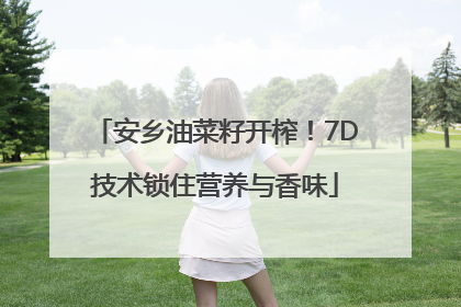 安乡油菜籽开榨！7D技术锁住营养与香味