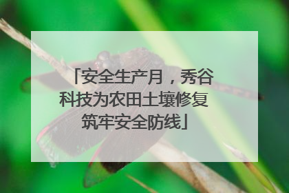 安全生产月，秀谷科技为农田土壤修复筑牢安全防线