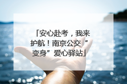安心赴考，我来护航！南京公交“变身”爱心驿站
