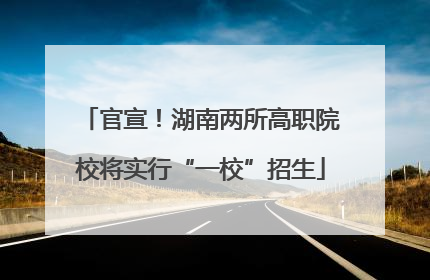 官宣！湖南两所高职院校将实行“一校”招生