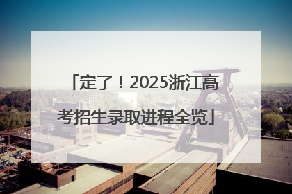 定了！2025浙江高考招生录取进程全览