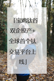 宝鸡钛谷双企投产+全球首个钛交易平台上线