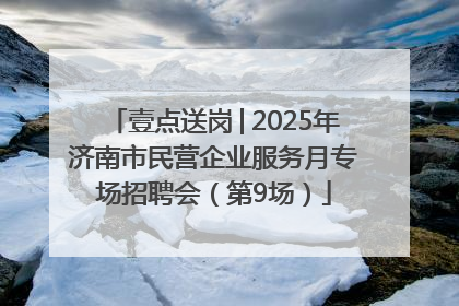 壹点送岗│2025年济南市民营企业服务月专场招聘会（第9场）