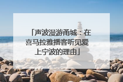 声波漫游甬城：在喜马拉雅播客听见爱上宁波的理由