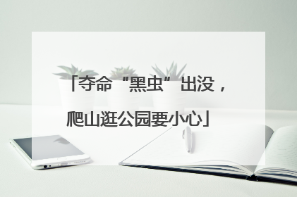 夺命“黑虫”出没，爬山逛公园要小心