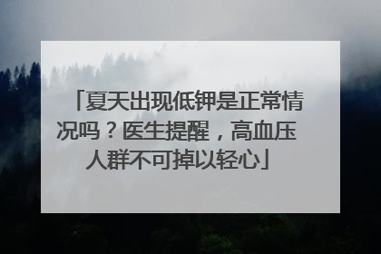 夏天出现低钾是正常情况吗？医生提醒，高血压人群不可掉以轻心