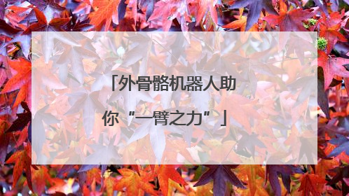 外骨骼机器人助你“一臂之力”