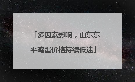 多因素影响，山东东平鸡蛋价格持续低迷