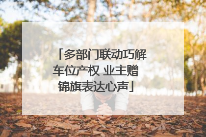 多部门联动巧解车位产权 业主赠锦旗表达心声