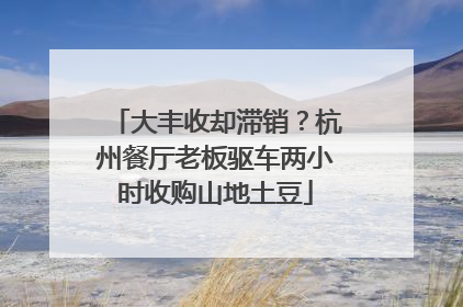 大丰收却滞销？杭州餐厅老板驱车两小时收购山地土豆