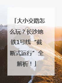大小交路怎么玩？长沙地铁1号线“截断式运行”全解析！
