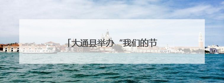 大通县举办“我们的节日·端午”系列活动