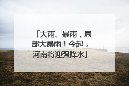 大雨、暴雨，局部大暴雨！今起，河南将迎强降水