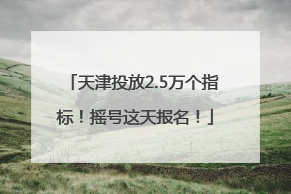 天津投放2.5万个指标！摇号这天报名！