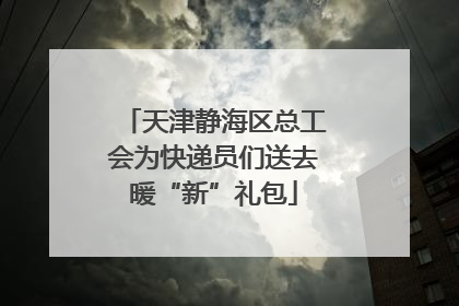 天津静海区总工会为快递员们送去暖“新”礼包