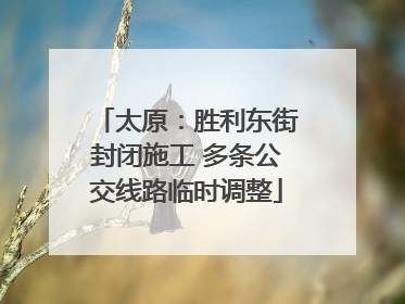太原：胜利东街封闭施工 多条公交线路临时调整