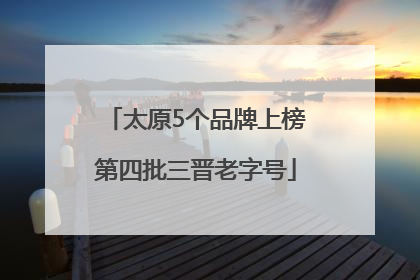 太原5个品牌上榜第四批三晋老字号