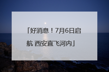 好消息！7月6日启航 西安直飞河内