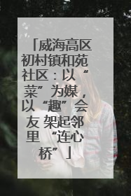 威海高区初村镇和苑社区：以“菜”为媒，以“趣”会友 架起邻里 “连心桥”