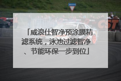 威浪仕智净预涂膜精滤系统，泳池过滤智净、节能环保一步到位