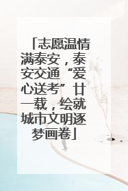 志愿温情满泰安，泰安交通“爱心送考”廿一载，绘就城市文明逐梦画卷