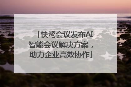 快鹭会议发布AI智能会议解决方案，助力企业高效协作