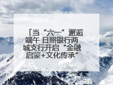 当“六一”邂逅端午 日照银行两城支行开启“金融启蒙+文化传承”奇妙之旅