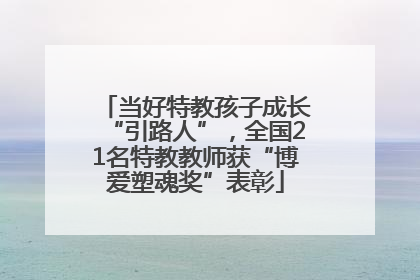 当好特教孩子成长“引路人”，全国21名特教教师获“博爱塑魂奖”表彰