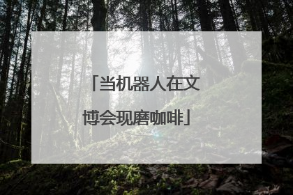 当机器人在文博会现磨咖啡