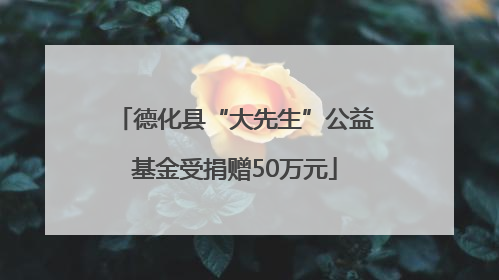 德化县“大先生”公益基金受捐赠50万元