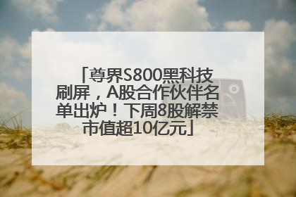 尊界S800黑科技刷屏，A股合作伙伴名单出炉！下周8股解禁市值超10亿元