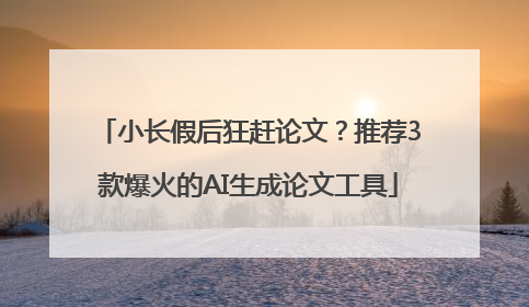 小长假后狂赶论文？推荐3款爆火的AI生成论文工具