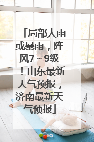 局部大雨或暴雨，阵风7～9级！山东最新天气预报，济南最新天气预报