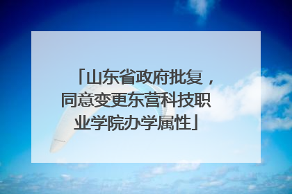 山东省政府批复，同意变更东营科技职业学院办学属性
