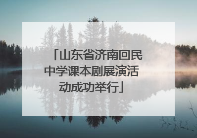 山东省济南回民中学课本剧展演活动成功举行