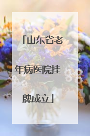 山东省老年病医院挂牌成立