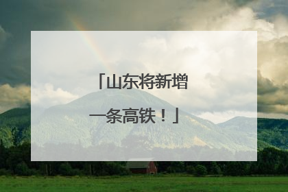 山东将新增一条高铁！