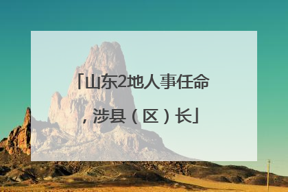 山东2地人事任命，涉县（区）长