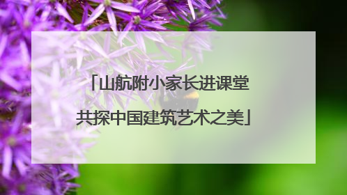 山航附小家长进课堂 共探中国建筑艺术之美