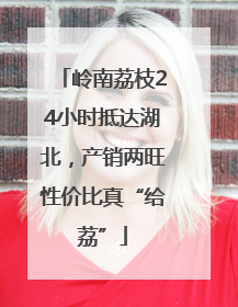 岭南荔枝24小时抵达湖北，产销两旺性价比真“给荔”