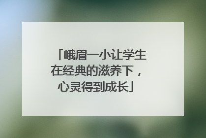 峨眉一小让学生在经典的滋养下，心灵得到成长